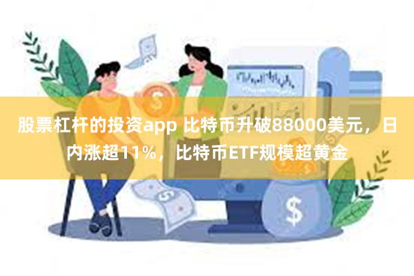 股票杠杆的投资app 比特币升破88000美元，日内涨超11%，比特币ETF规模超黄金