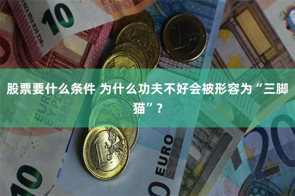 股票要什么条件 为什么功夫不好会被形容为“三脚猫”？