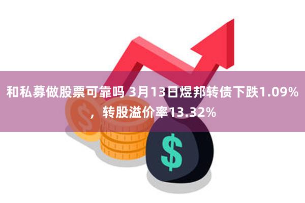 和私募做股票可靠吗 3月13日煜邦转债下跌1.09%，转股溢价率13.32%