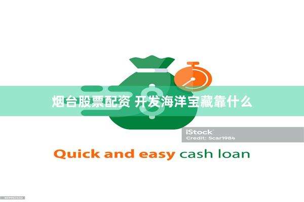 烟台股票配资 开发海洋宝藏靠什么