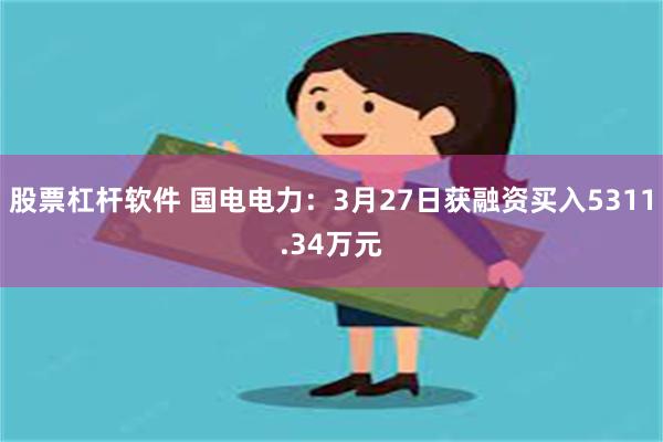 股票杠杆软件 国电电力：3月27日获融资买入5311.34万元