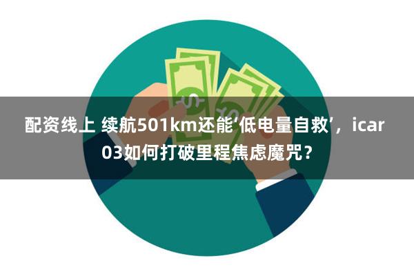 配资线上 续航501km还能‘低电量自救’，icar 03如何打破里程焦虑魔咒？
