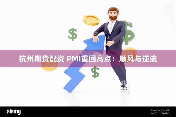 杭州期货配资 PMI重回高点：顺风与逆流