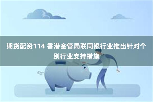 期货配资114 香港金管局联同银行业推出针对个别行业支持措施
