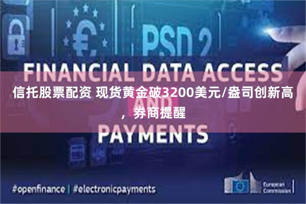 信托股票配资 现货黄金破3200美元/盎司创新高，券商提醒