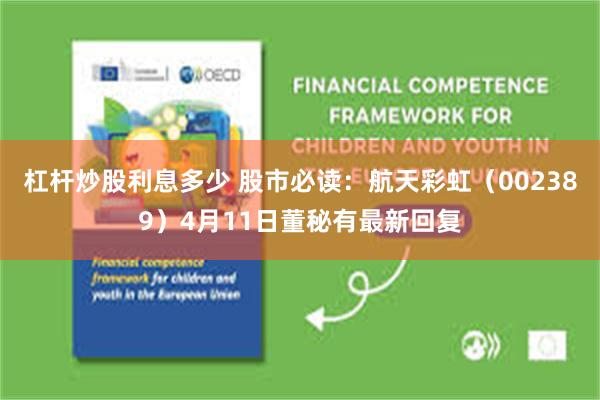 杠杆炒股利息多少 股市必读：航天彩虹（002389）4月11日董秘有最新回复