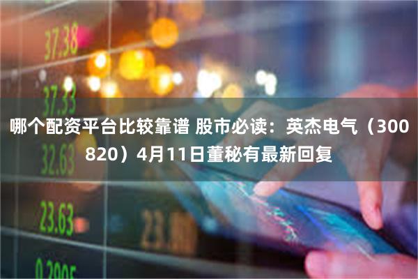 哪个配资平台比较靠谱 股市必读：英杰电气（300820）4月11日董秘有最新回复
