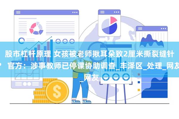 股市杠杆原理 女孩被老师揪耳朵致2厘米撕裂缝针？ 官方：涉事教师已停课协助调查_丰泽区_处理_网友