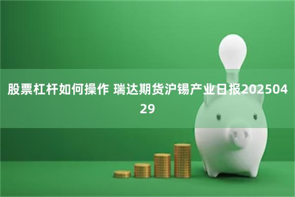 股票杠杆如何操作 瑞达期货沪锡产业日报20250429