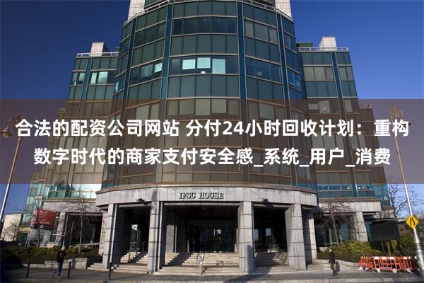 合法的配资公司网站 分付24小时回收计划：重构数字时代的商家支付安全感_系统_用户_消费