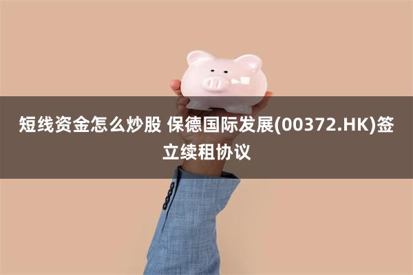 短线资金怎么炒股 保德国际发展(00372.HK)签立续租协议