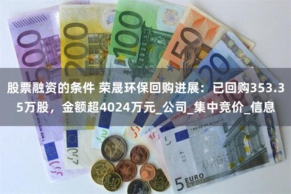 股票融资的条件 荣晟环保回购进展：已回购353.35万股，金额超4024万元_公司_集中竞价_信息