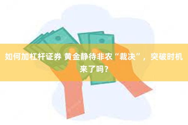 如何加杠杆证券 黄金静待非农“裁决”，突破时机来了吗？