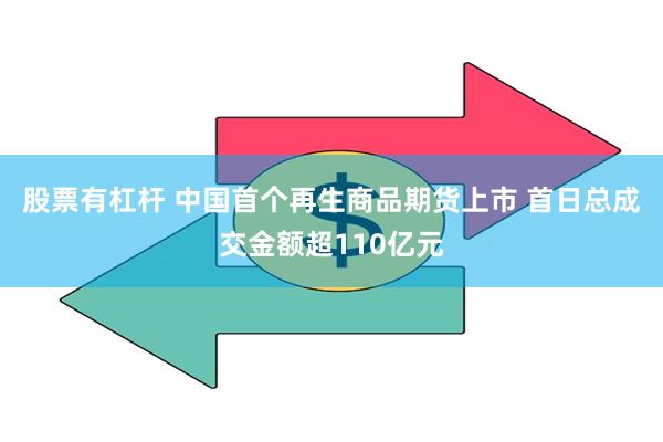 股票有杠杆 中国首个再生商品期货上市 首日总成交金额超110亿元