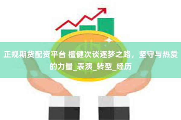 正规期货配资平台 檀健次谈逐梦之路，坚守与热爱的力量_表演_转型_经历